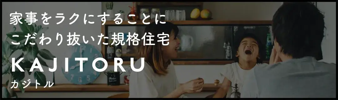 家事をラクにすることにこだわり抜いた規格住宅 KAJITORU